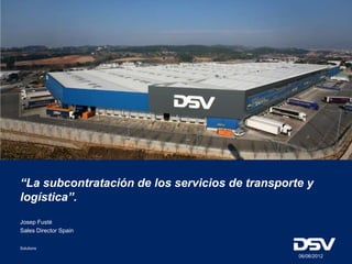 “La subcontratación de los servicios de transporte y
logística”.
Josep Fusté
Sales Director Spain

Solutions

                                                 06/06/2012
 