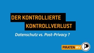 DER KONTROLLIERTE
     KONTROLLVERLUST
 Datenschutz vs. Post-Privacy ?


                           PIRATEN MV
 
