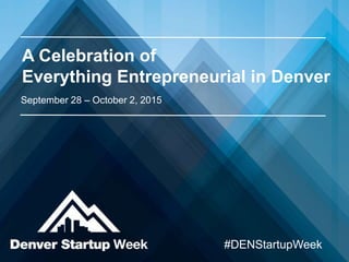 A Celebration of
Everything Entrepreneurial in Denver
September 28 – October 2, 2015
#DENStartupWeek
 