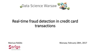 Real-time fraud detection in credit card
transactions
Mariusz Rafało Warsaw, February 28th, 2017
 