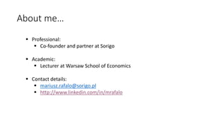 About me…
 Professional:
 Co-founder and partner at Sorigo
 Academic:
 Lecturer at Warsaw School of Economics
 Contac...