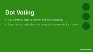 • Use the three dots to vote for the best concepts
• If you feel strongly about a concept, you can vote for it twice
Dot Voting
www.sliceoﬂime.com
 