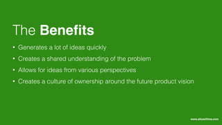 • Generates a lot of ideas quickly
• Creates a shared understanding of the problem
• Allows for ideas from various perspectives
• Creates a culture of ownership around the future product vision
The Beneﬁts
www.sliceoﬂime.com
 