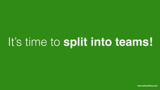 It’s time to split into teams!
www.sliceoﬂime.com
 