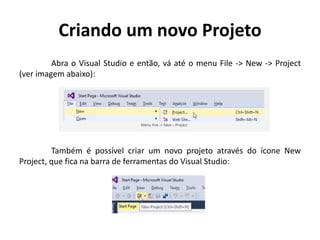 Criando um novo Projeto
Abra o Visual Studio e então, vá até o menu File -> New -> Project
(ver imagem abaixo):
Também é possível criar um novo projeto através do ícone New
Project, que fica na barra de ferramentas do Visual Studio:
 