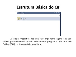 Estrutura Básica do C#
A janela Properties não será tão importante agora. Seu uso
ocorre principalmente quando construímos programas em Interface
Gráfica (GUI), os famosos Windows Forms.
 