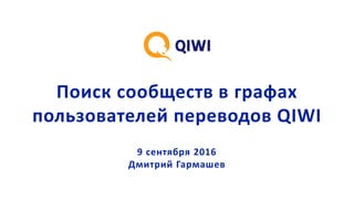 Поиск сообществ в графах
пользователей переводов QIWI
9 сентября 2016
Дмитрий Гармашев
 