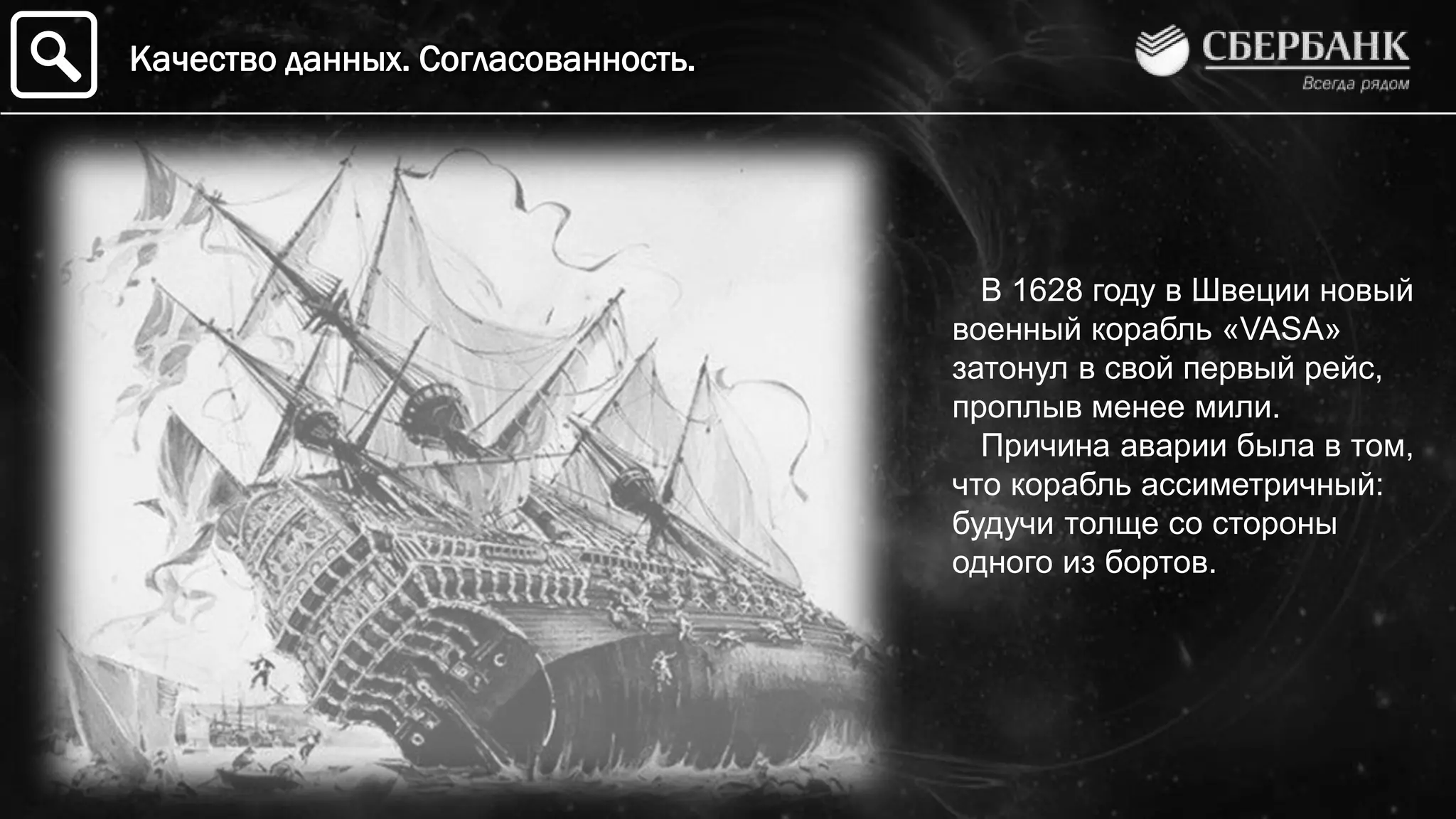В 1628 году в Швеции новый
военный корабль «VASA»
затонул в свой первый рейс,
проплыв менее мили.
Причина аварии была в том,
что корабль ассиметричный:
будучи толще со стороны
одного из бортов.
Качество данных. Согласованность.
 