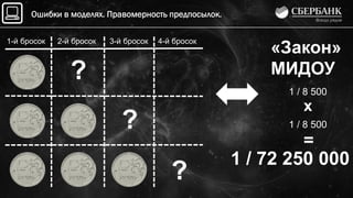 Ошибки в моделях. Правомерность предпосылок.
1-й бросок 2-й бросок 3-й бросок 4-й бросок
?
?
?
«Закон»
МИДОУ
1 / 8 500
1 / 8 500
х
=
1 / 72 250 000
 