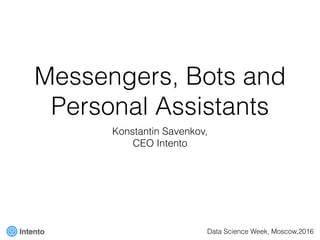 Messengers, Bots and
Personal Assistants
Konstantin Savenkov,
CEO Intento
Data Science Week, Moscow,2016
 