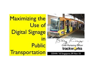 Maximizing the
Use of
Digital Signage
in
Public
Transportation
Chief Marketing Ofﬁcer
DSWA ’10 Singapore, 09 Nov 10
 