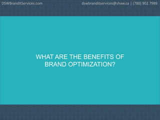 WHAT ARE THE BENEFITS OF
BRAND OPTIMIZATION?
DSWBrandItServices.com dswbranditservices@shaw.ca | (780) 902 7989
 