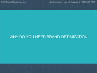 WHY DO YOU NEED BRAND OPTIMIZATION
DSWBrandItServices.com dswbranditservices@shaw.ca | (780) 902 7989
 