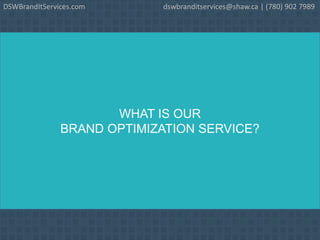WHAT IS OUR
BRAND OPTIMIZATION SERVICE?
DSWBrandItServices.com dswbranditservices@shaw.ca | (780) 902 7989
 