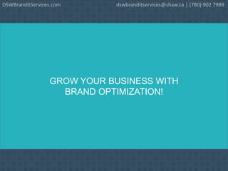 GROW YOUR BUSINESS WITH
BRAND OPTIMIZATION!
DSWBrandItServices.com dswbranditservices@shaw.ca | (780) 902 7989
 