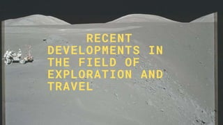 RECENT
DEVELOPMENTS IN
THE FIELD OF
EXPLORATION AND
TRAVEL
 