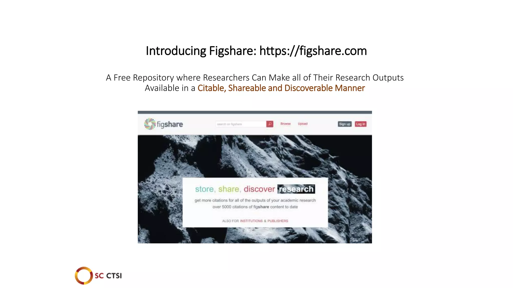 Introducing Figshare: https://figshare.com
A Free Repository where Researchers Can Make all of Their Research Outputs
Available in a Citable, Shareable and Discoverable Manner
 