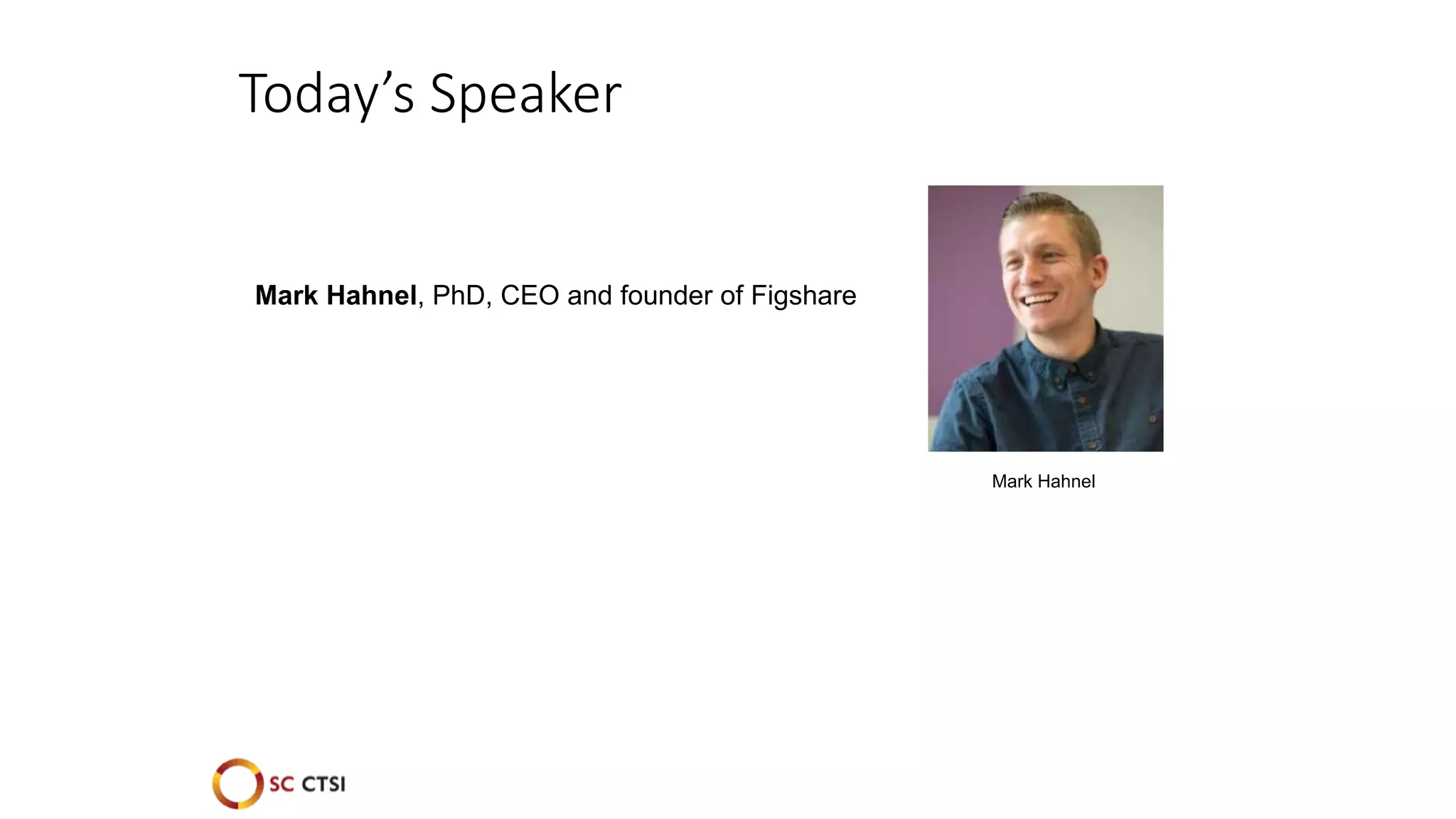 Mark Hahnel
Today’s Speaker
Mark Hahnel, PhD, CEO and founder of Figshare
 