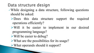 While designing a data structure, following questions
should be asked:
Does this data structure support the required
ope...