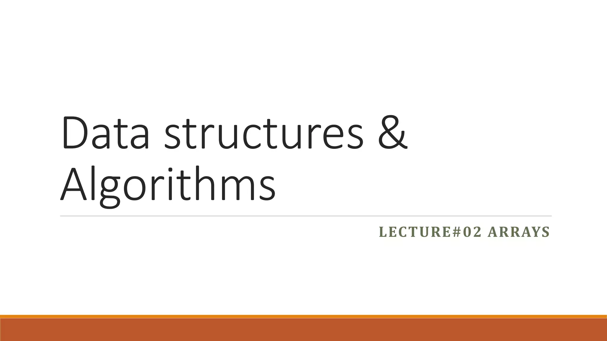 Data structures &
Algorithms
LECTURE#02 ARRAYS
 