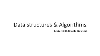 Data structures & Algorithms
Lecture#06 Double Link List
 