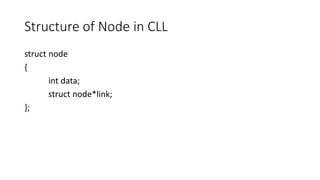 Structure of Node in CLL
struct node
{
int data;
struct node*link;
};
 