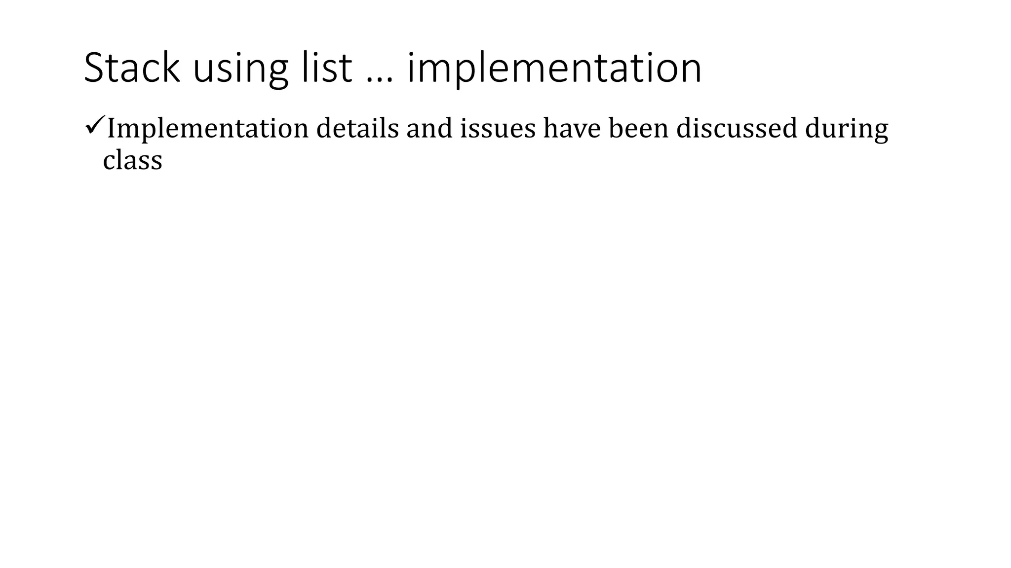 Stack using list … implementation
Implementation details and issues have been discussed during
class
 