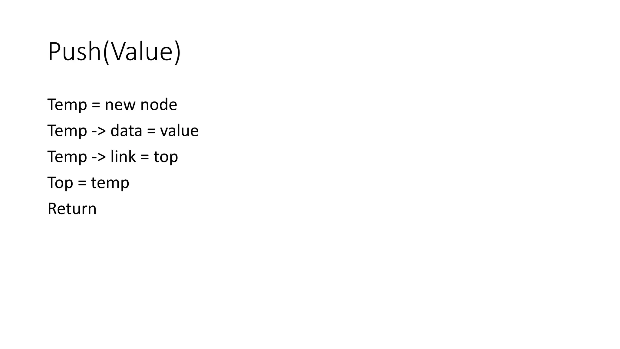Push(Value)
Temp = new node
Temp -> data = value
Temp -> link = top
Top = temp
Return
 