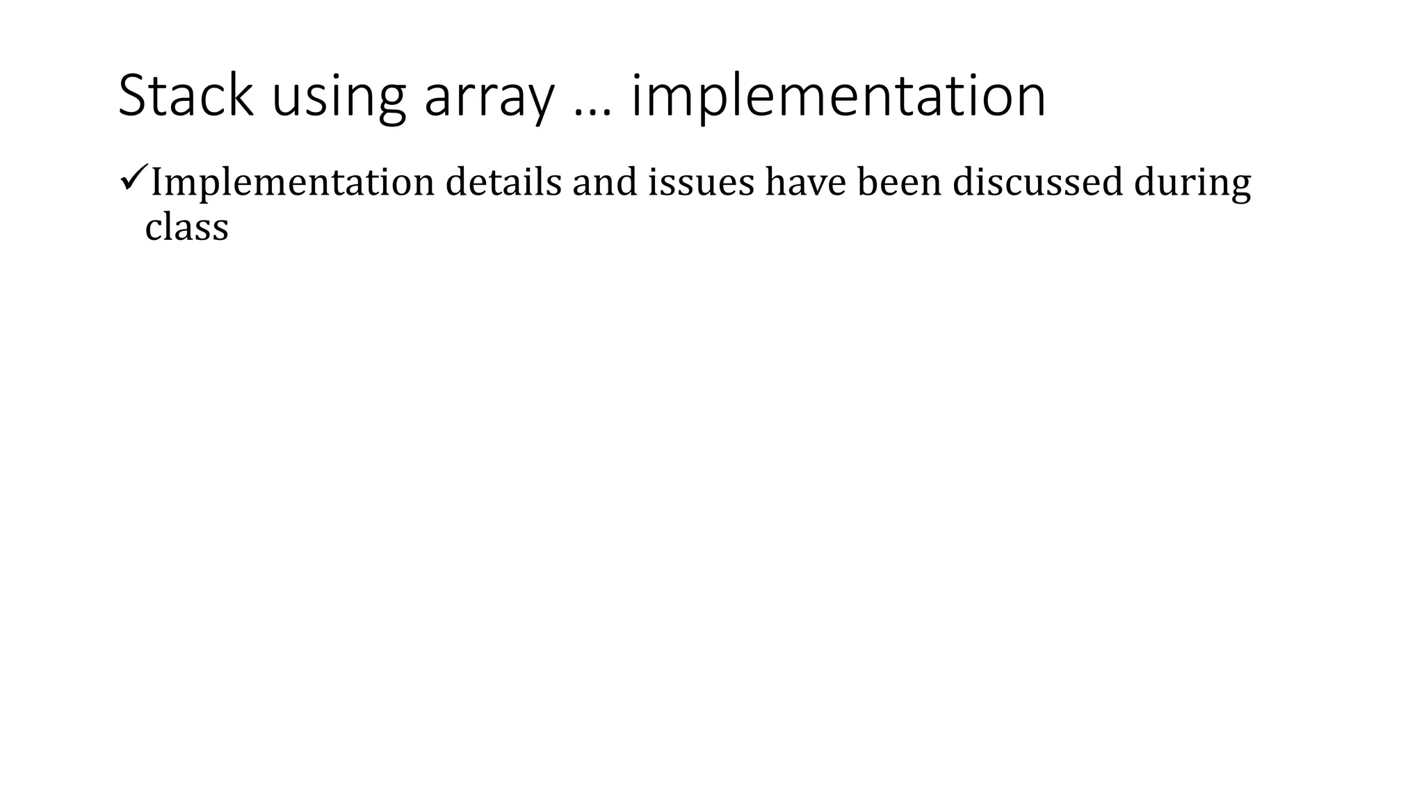 Stack using array … implementation
Implementation details and issues have been discussed during
class
 