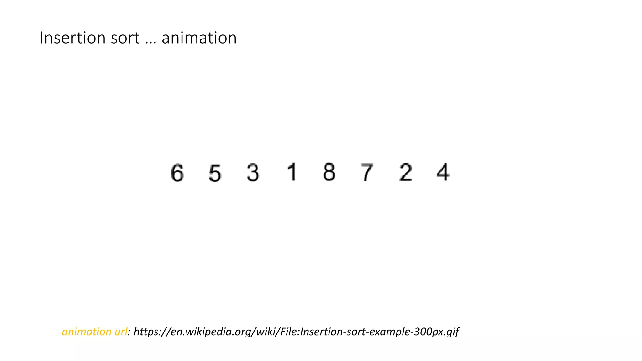 Insertion sort … animation
animation url: https://en.wikipedia.org/wiki/File:Insertion-sort-example-300px.gif
 