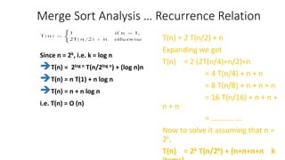 Merge Sort Analysis … Recurrence Relation
T(n) = 2 T(n/2) + n
Expanding we get
T(n) = 2 (2T(n/4)+n/2)+n
= 4 T(n/4) + n + n...