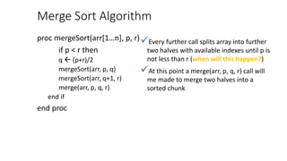 Merge Sort Algorithm
proc mergeSort(arr[1…n], p, r)
if p < r then
q  (p+r)/2
mergeSort(arr, p, q)
mergeSort(arr, q+1, r)
...