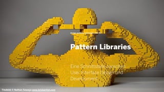 Pattern Libraries
design systems exchange | dsx #2
Eine Schnittstelle zwischen
User Interface Design und
Development
Titelbild © Nathan Sawaya www.brickartist.com
 