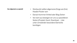 45
• Startpunkt sollten allgemeine Dinge wie Grid,
Header/Footer sein
• Danach kommen Artikel oder Blog-Seiten
• Von dort aus bewegen wir uns zu spezielleren
Seiten (Produkt, Event, Download, …) die
unter Umständen besondere Elemente
benötigen
Von allgemein zu speziell
 