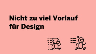 Nicht zu viel Vorlauf
für Design
 