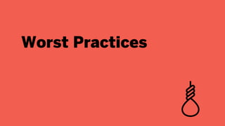 Worst Practices
 