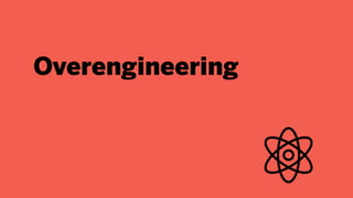Overengineering
 