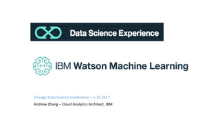 Andrew	Zhang	– Cloud	Analytics	Architect,	IBM
Data Science Experience
Chicago	Data	Science	Conference	– 5.20.2017
 