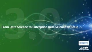 1 © Hortonworks Inc. 2011 – 2016. All Rights Reserved
From Data Science to Enterprise Data Science @ Scale
 