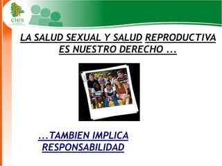 LA SALUD SEXUAL Y SALUD REPRODUCTIVA
       ES NUESTRO DERECHO ...




   ...TAMBIEN IMPLICA
    RESPONSABILIDAD
                                15
 