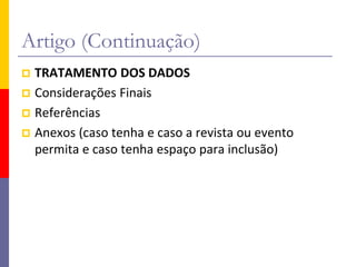 Artigo (Continuação)
 TRATAMENTO DOS DADOS
 Considerações Finais
 Referências
 Anexos (caso tenha e caso a revista ou evento
permita e caso tenha espaço para inclusão)
 