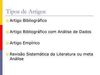 Tipos de Artigos
 Artigo Bibliográfico
 Artigo Bibliográfico com Análise de Dados
 Artigo Empírico
 Revisão Sistemática da Literatura ou meta
Análise
 