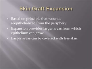  Based on principle that wounds
reepithelialized from the periphery


Expansion provides larger areas from which
epithelium can grow
Larger areas can be covered with less skin
 