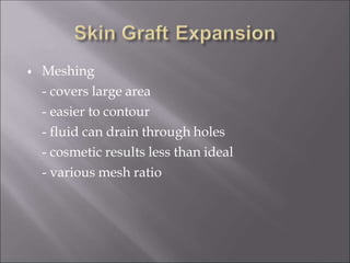  Meshing
- covers large area
- easier to contour
- fluid can drain through holes
- cosmetic results less than ideal
- various mesh ratio
 