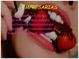 EMPRESARIAS
• Laura Marcela Osorio Henao
• Leidy Tatiana Márquez Galeano
• Luisa Fernanda Álvarez Hernández
• Luisa María Carmona Hernández
• Angélica María Zapata Galeano