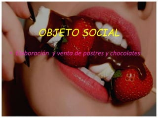 OBJETO SOCIAL
• Elaboración y venta de postres y chocolates