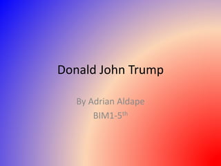 Donald John Trump
By Adrian Aldape
BIM1-5th
 
