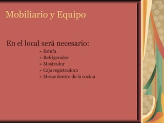 Mobiliario y Equipo En el local será necesario: Estufa Refrigerador Mostrador Caja registradora Mesas dentro de la cocina 