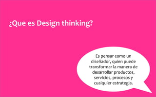 ¿Que	
  es	
  Design	
  thinking?	
  



                                      Es	
  pensar	
  como	
  un	
  
            ...