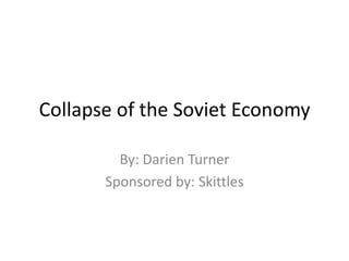 Collapse of the Soviet Economy

         By: Darien Turner
       Sponsored by: Skittles
 